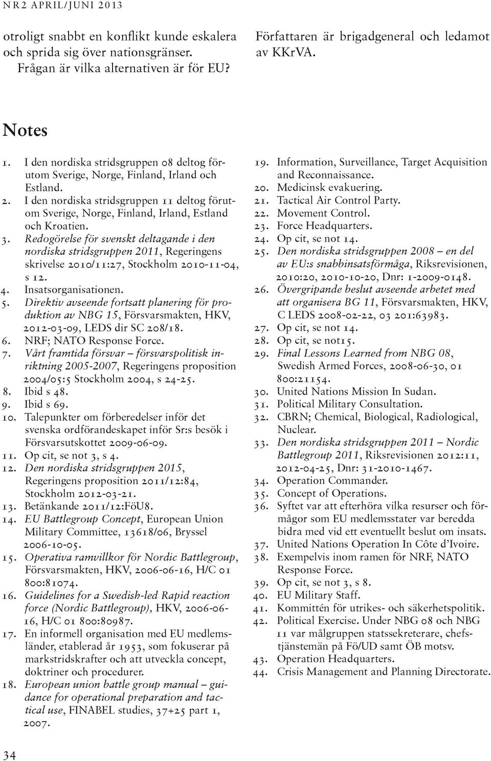 Redogörelse för svenskt deltagande i den nordiska stridsgruppen 2011, Regeringens skrivelse 2010/11:27, Stockholm 2010-11-04, s 12. 4. Insatsorganisationen. 5.