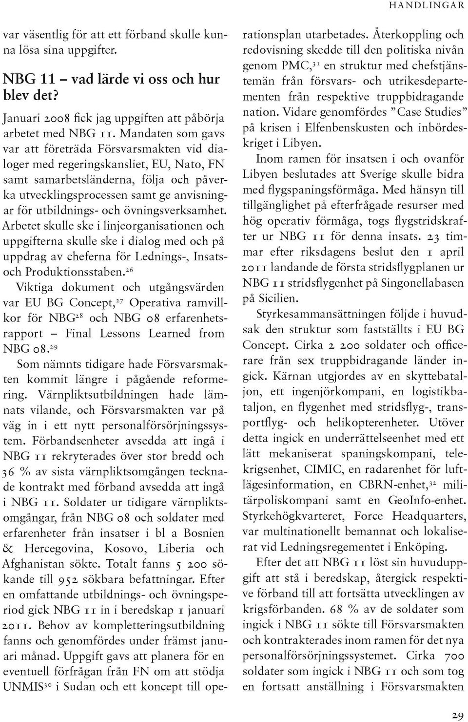 och övningsverksamhet. Arbetet skulle ske i linjeorganisationen och uppgifterna skulle ske i dialog med och på uppdrag av cheferna för Lednings-, Insatsoch Produktionsstaben.