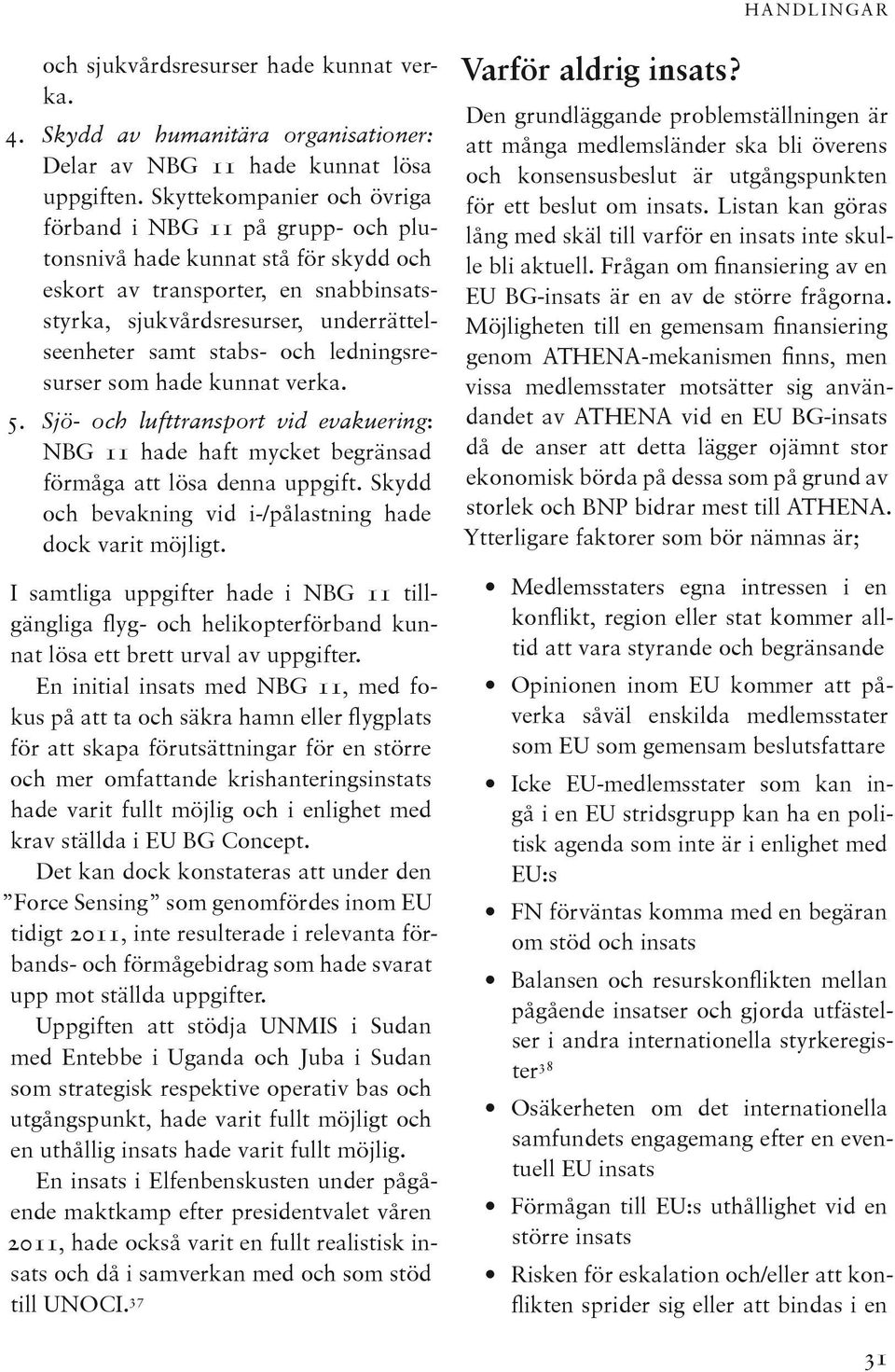 och ledningsresurser som hade kunnat verka. 5. Sjö- och lufttransport vid evakuering: NBG 11 hade haft mycket begränsad förmåga att lösa denna uppgift.