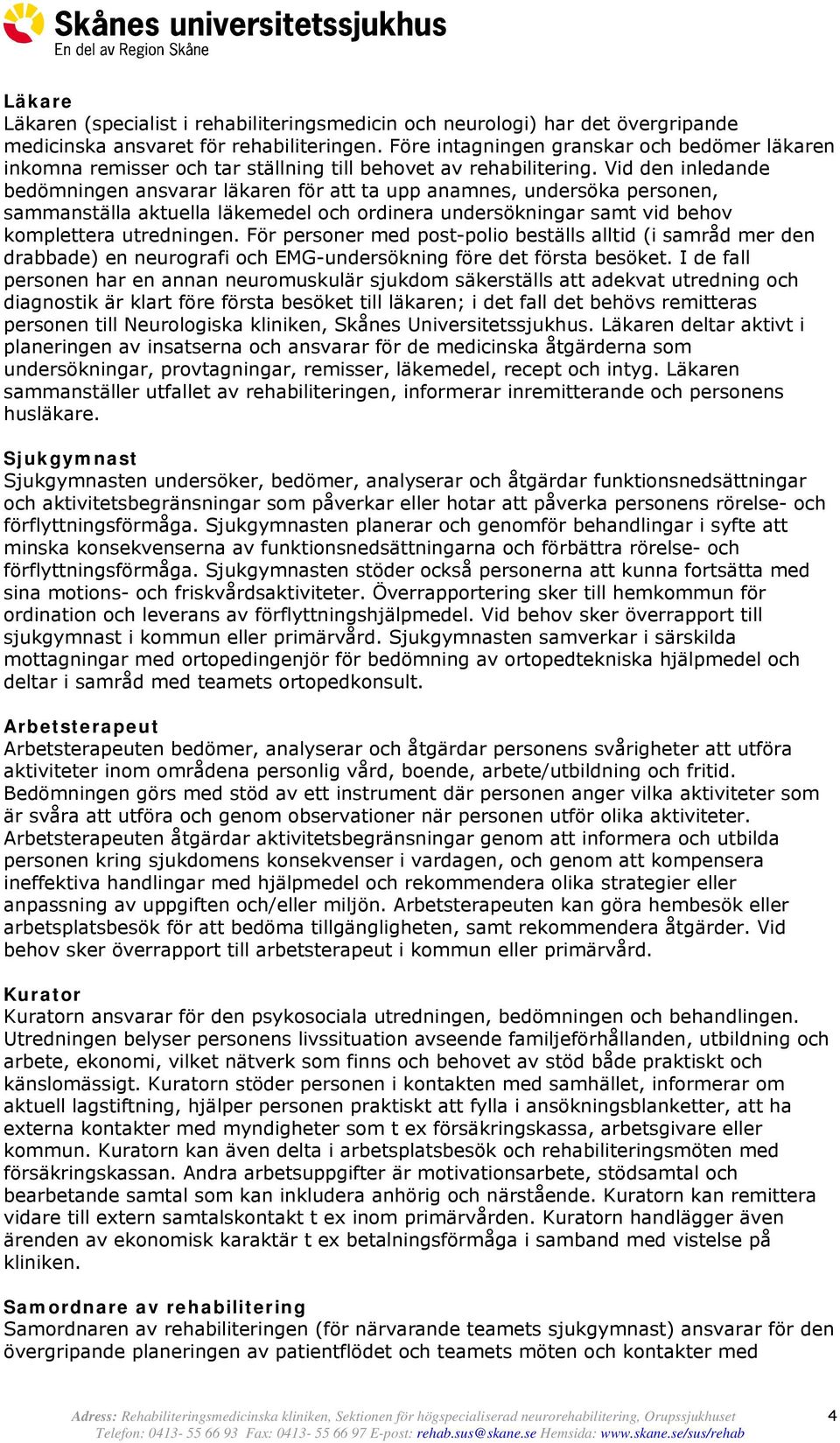 Vid den inledande bedömningen ansvarar läkaren för att ta upp anamnes, undersöka personen, sammanställa aktuella läkemedel och ordinera undersökningar samt vid behov komplettera utredningen.