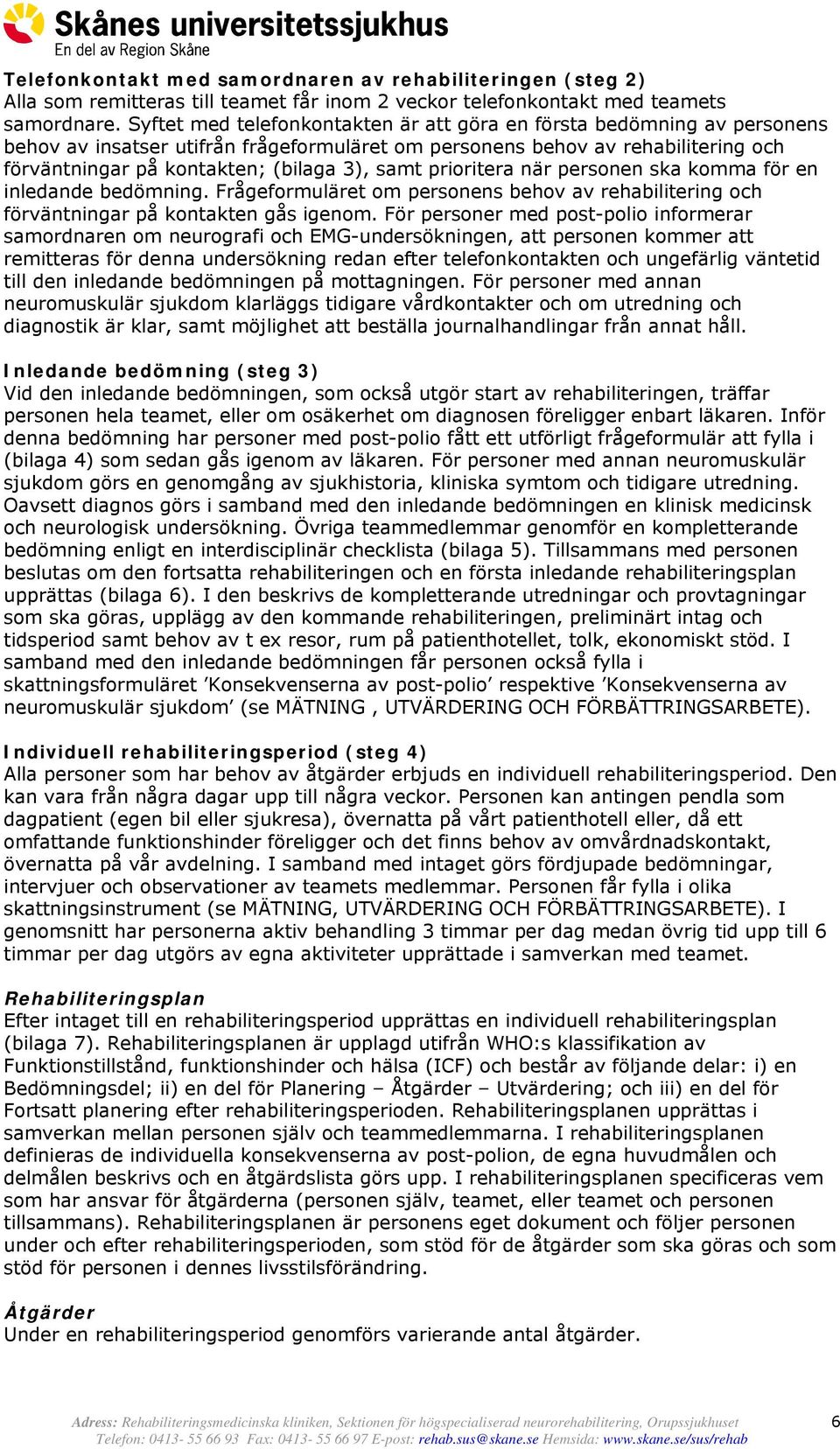 samt prioritera när personen ska komma för en inledande bedömning. Frågeformuläret om personens behov av rehabilitering och förväntningar på kontakten gås igenom.