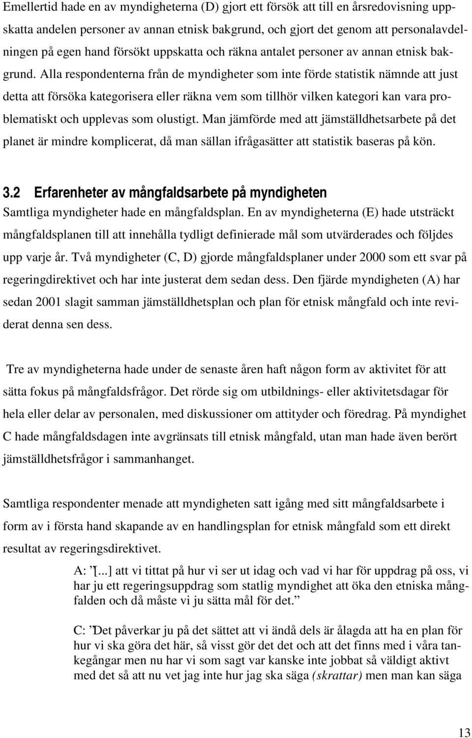 Alla respondenterna från de myndigheter som inte förde statistik nämnde att just detta att försöka kategorisera eller räkna vem som tillhör vilken kategori kan vara problematiskt och upplevas som