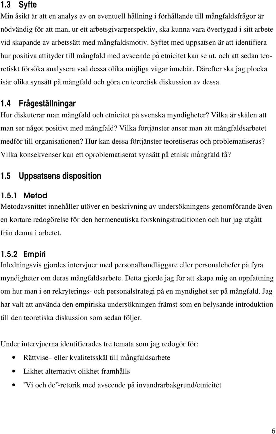 Syftet med uppsatsen är att identifiera hur positiva attityder till mångfald med avseende på etnicitet kan se ut, och att sedan teoretiskt försöka analysera vad dessa olika möjliga vägar innebär.