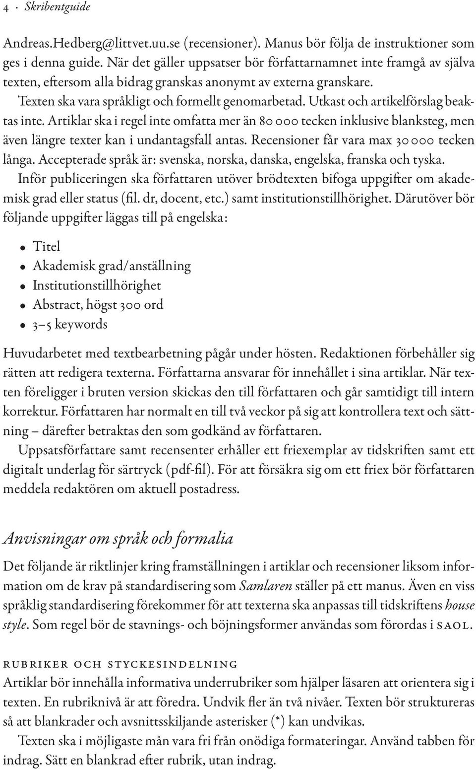 Utkast och artikelförslag beaktas inte. Artiklar ska i regel inte omfatta mer än 80 000 tecken inklusive blanksteg, men även längre texter kan i undantagsfall antas.