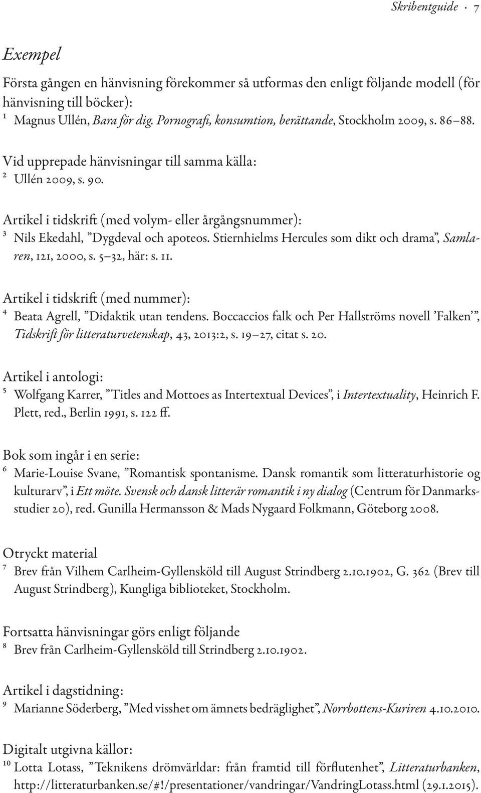 Artikel i tidskrift (med volym- eller årgångsnummer): 3 Nils Ekedahl, Dygdeval och apoteos. Stiernhielms Hercules som dikt och drama, Samlaren, 121, 2000, s. 5 32, här: s. 11.