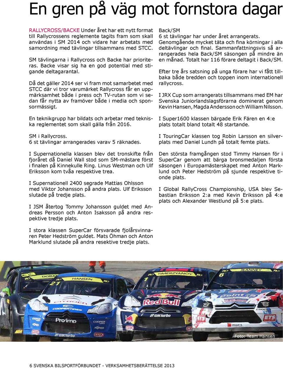 Då det gäller 2014 ser vi fram mot samarbetet med STCC där vi tror varumärket Rallycross får en uppmärksamhet både i press och TV-rutan som vi sedan får nytta av framöver både i media och