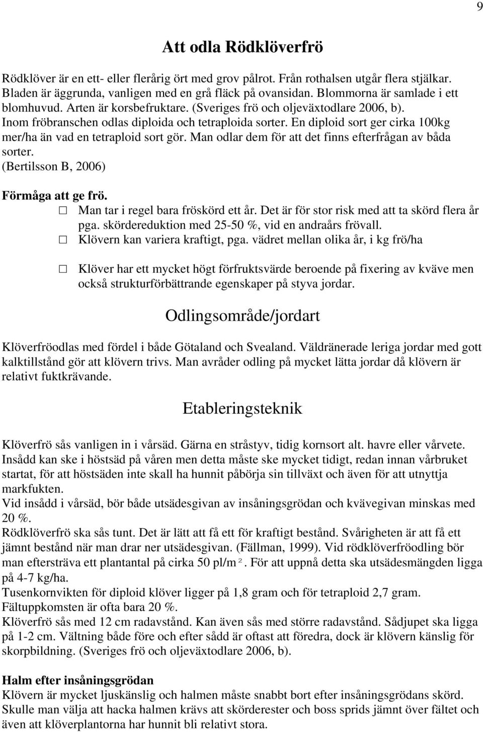 En diploid sort ger cirka 100kg mer/ha än vad en tetraploid sort gör. Man odlar dem för att det finns efterfrågan av båda sorter. (Bertilsson B, 2006) Förmåga att ge frö.