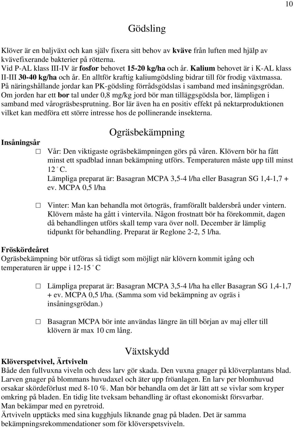 På näringshållande jordar kan PK-gödsling förrådsgödslas i samband med insåningsgrödan.