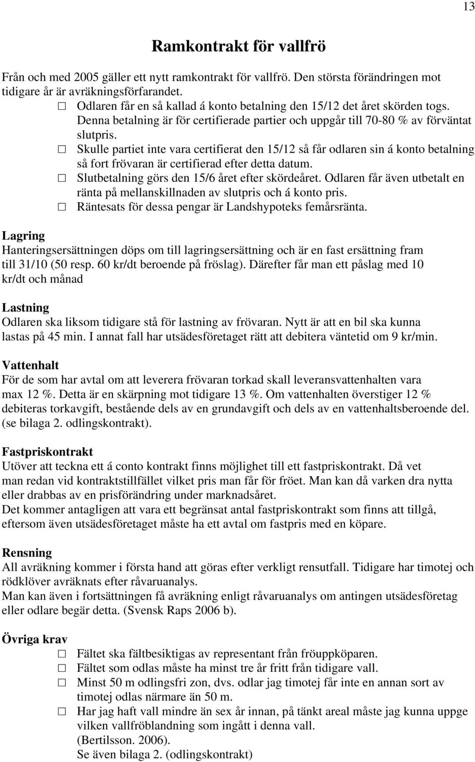 Skulle partiet inte vara certifierat den 15/12 så får odlaren sin á konto betalning så fort frövaran är certifierad efter detta datum. Slutbetalning görs den 15/6 året efter skördeåret.