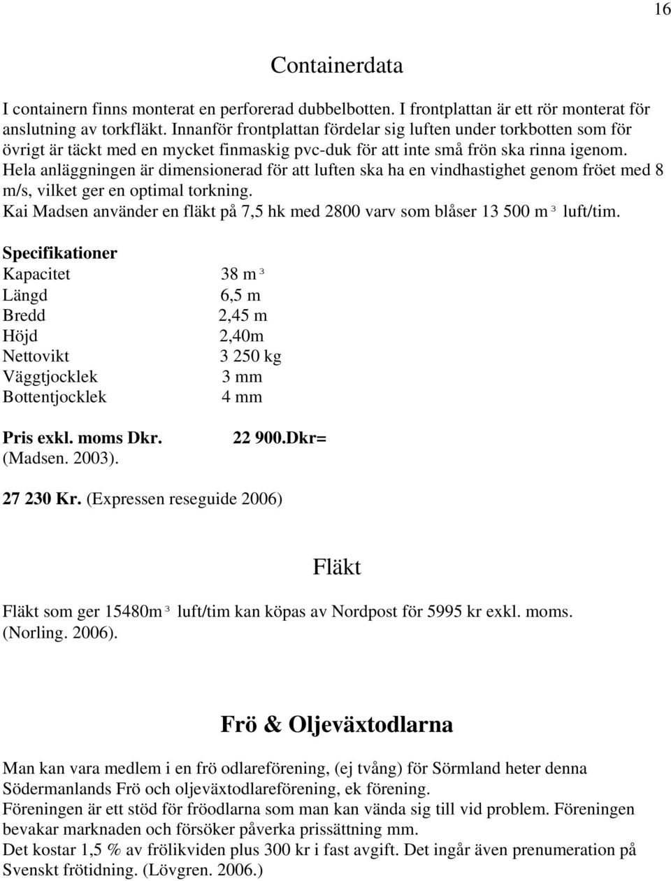 Hela anläggningen är dimensionerad för att luften ska ha en vindhastighet genom fröet med 8 m/s, vilket ger en optimal torkning.