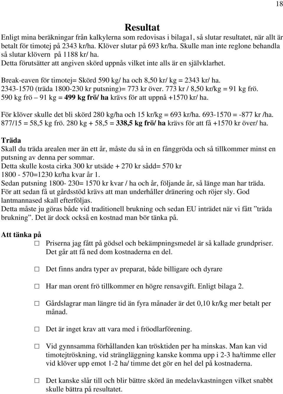 Break-eaven för timotej= Skörd 590 kg/ ha och 8,50 kr/ kg = 2343 kr/ ha. 2343-1570 (träda 1800-230 kr putsning)= 773 kr över. 773 kr / 8,50 kr/kg = 91 kg frö.