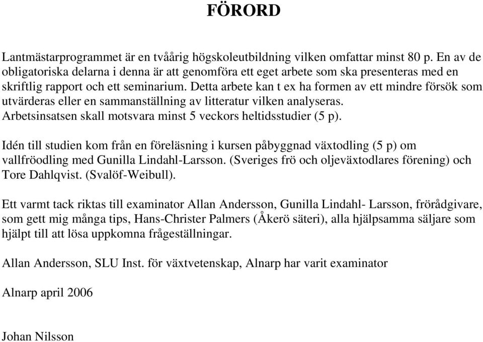 Detta arbete kan t ex ha formen av ett mindre försök som utvärderas eller en sammanställning av litteratur vilken analyseras. Arbetsinsatsen skall motsvara minst 5 veckors heltidsstudier (5 p).