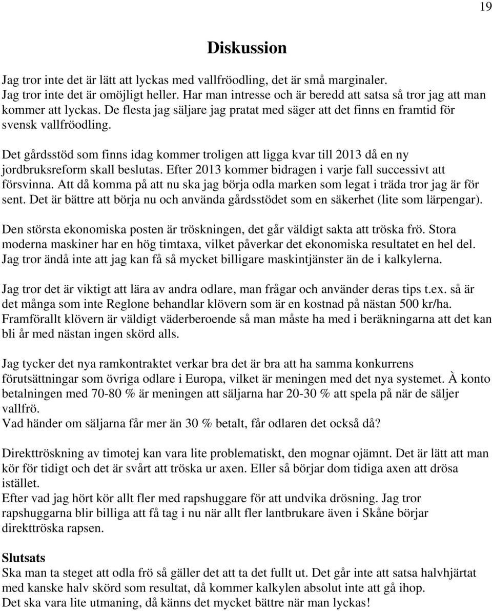 Det gårdsstöd som finns idag kommer troligen att ligga kvar till 2013 då en ny jordbruksreform skall beslutas. Efter 2013 kommer bidragen i varje fall successivt att försvinna.