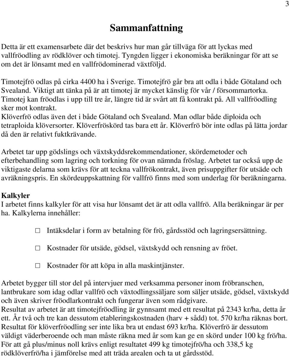 Timotejfrö går bra att odla i både Götaland och Svealand. Viktigt att tänka på är att timotej är mycket känslig för vår / försommartorka.