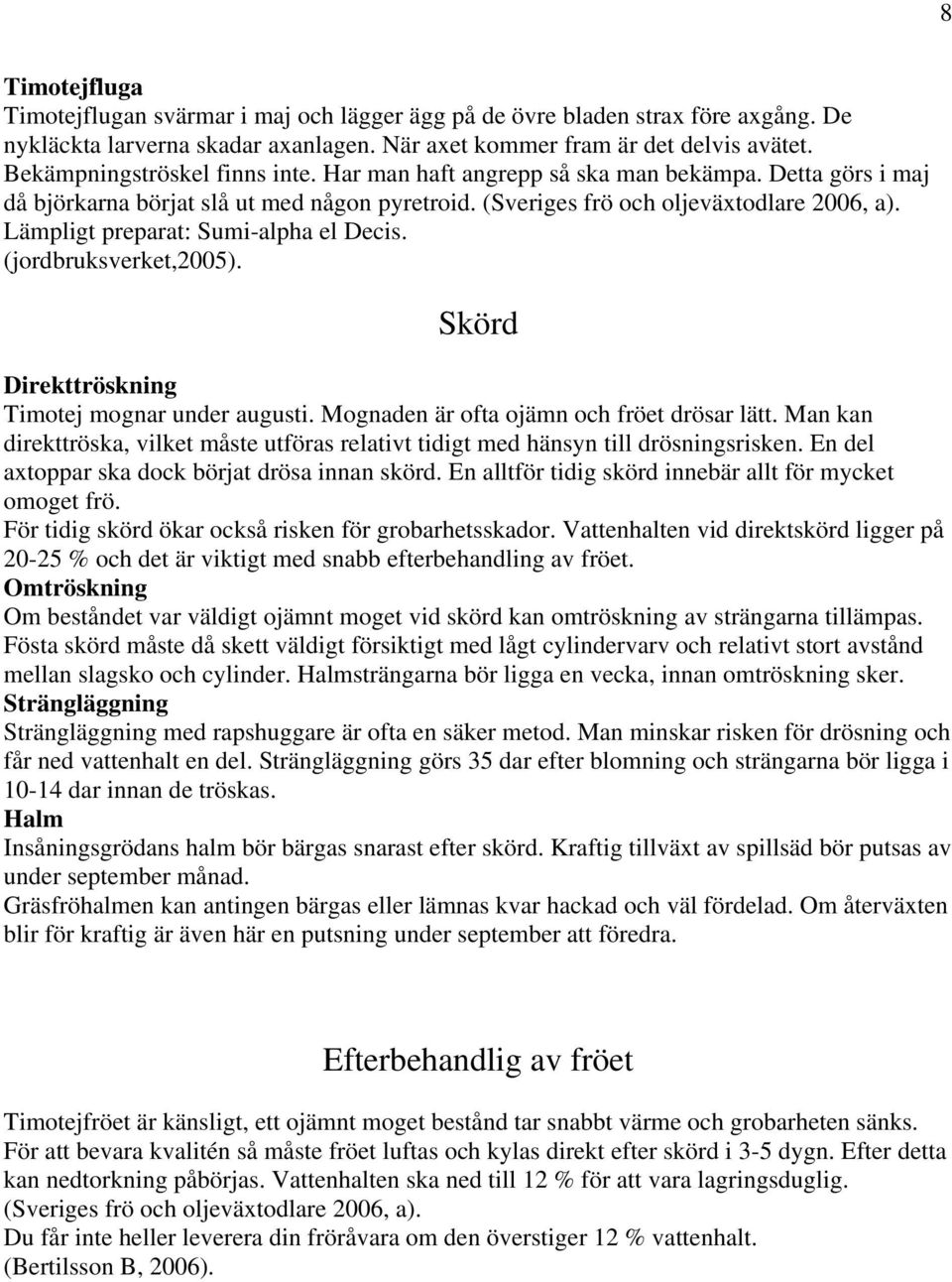 Lämpligt preparat: Sumi-alpha el Decis. (jordbruksverket,2005). Skörd Direkttröskning Timotej mognar under augusti. Mognaden är ofta ojämn och fröet drösar lätt.