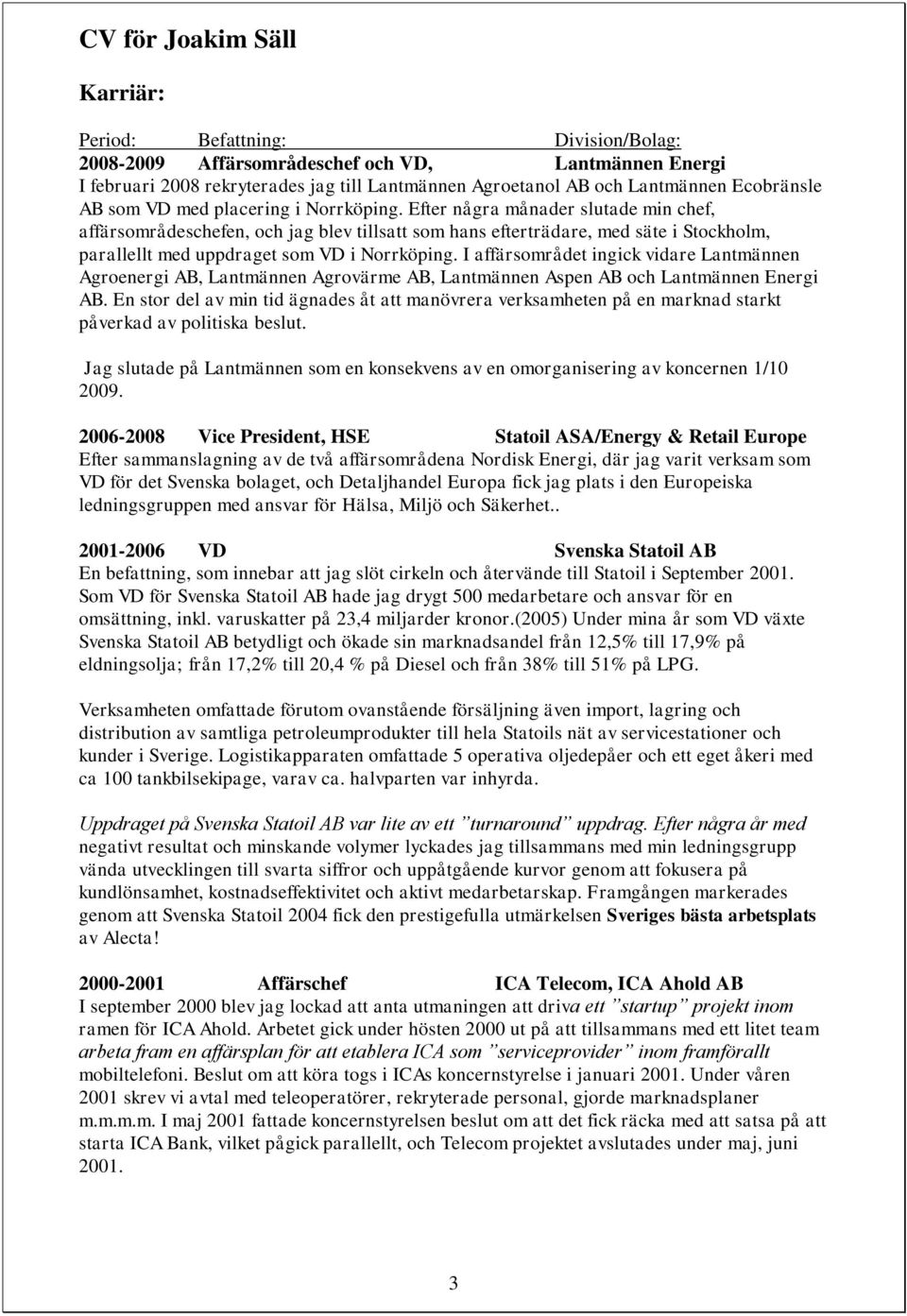 I affärsområdet ingick vidare Lantmännen Agroenergi AB, Lantmännen Agrovärme AB, Lantmännen Aspen AB och Lantmännen Energi AB.