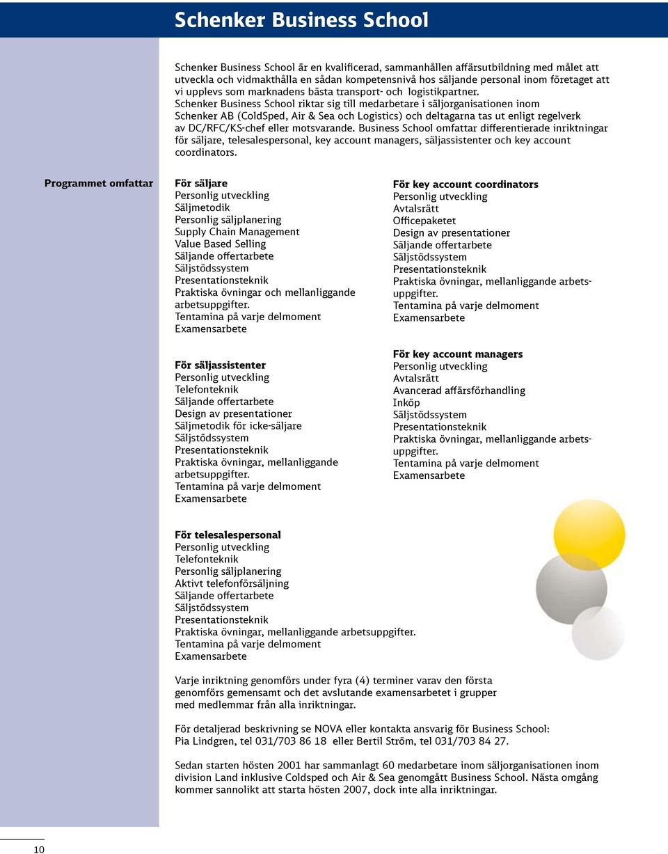 Schenker Business School riktar sig till medarbetare i säljorganisationen inom Schenker AB (ColdSped, Air & Sea och Logistics) och deltagarna tas ut enligt regelverk av DC/RFC/KS-chef eller