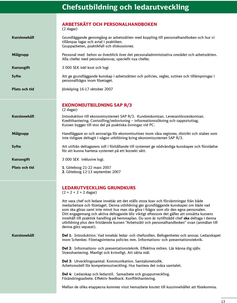 3 000 SEK inkl kost och logi Att ge grundläggande kunskap i arbetsrätten och policies, regler, rutiner och tillämpningar i personalfrågor inom företaget.