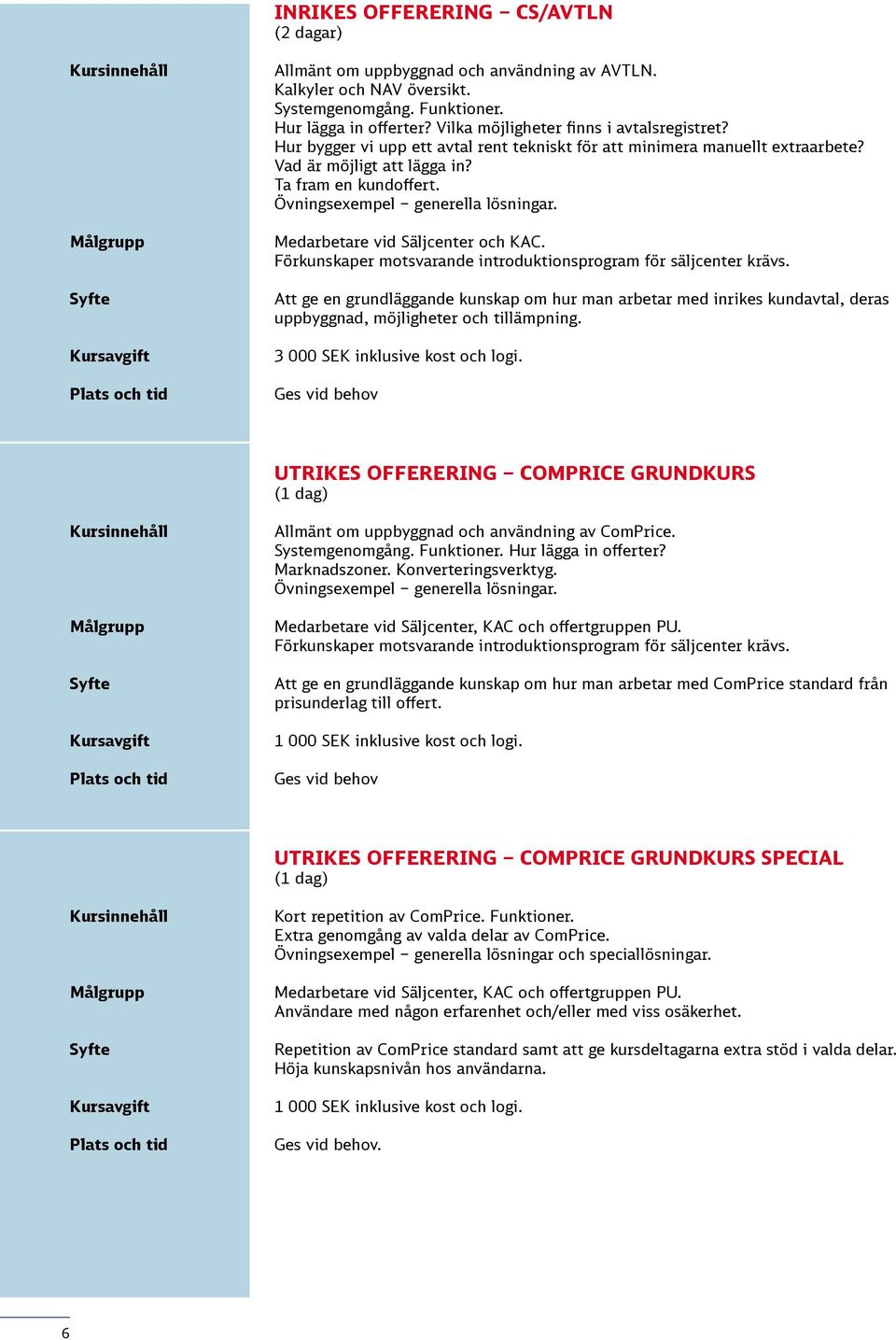 Övningsexempel generella lösningar. Medarbetare vid Säljcenter och KAC. Förkunskaper motsvarande introduktionsprogram för säljcenter krävs.