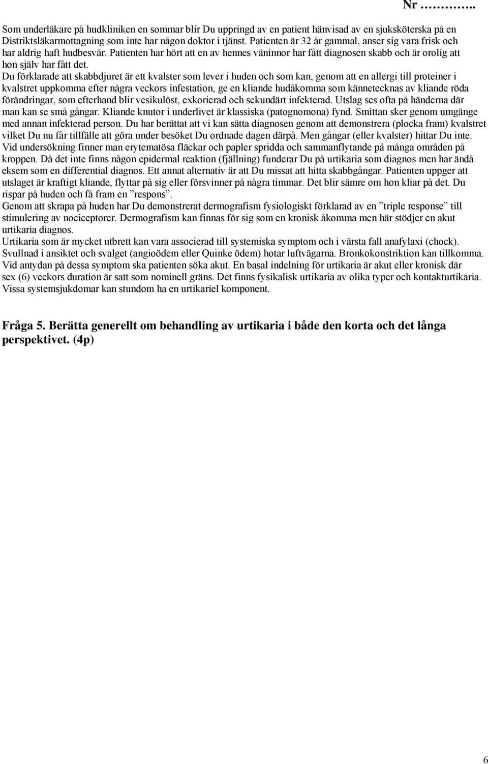 Du förklarade att skabbdjuret är ett kvalster som lever i huden och som kan, genom att en allergi till proteiner i kvalstret uppkomma efter några veckors infestation, ge en kliande hudåkomma som