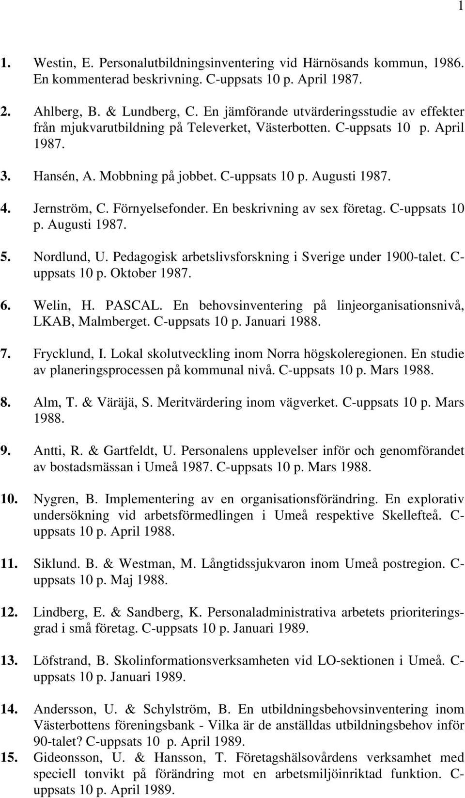 Jernström, C. Förnyelsefonder. En beskrivning av sex företag. C-uppsats 10 p. Augusti 1987. 5. Nordlund, U. Pedagogisk arbetslivsforskning i Sverige under 1900-talet. C- uppsats 10 p. Oktober 1987. 6.