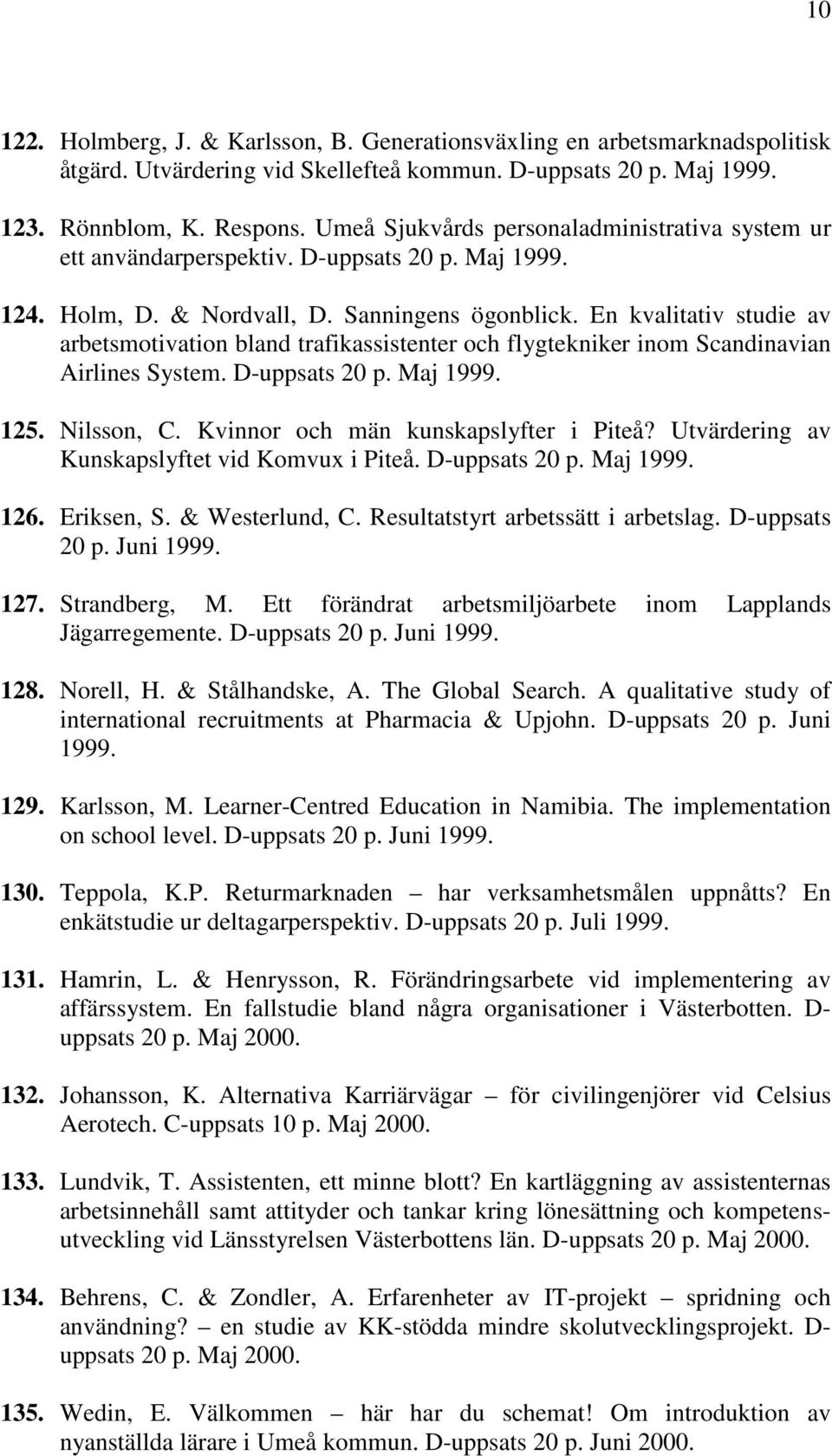 En kvalitativ studie av arbetsmotivation bland trafikassistenter och flygtekniker inom Scandinavian Airlines System. D-uppsats 20 p. Maj 1999. 125. Nilsson, C. Kvinnor och män kunskapslyfter i Piteå?