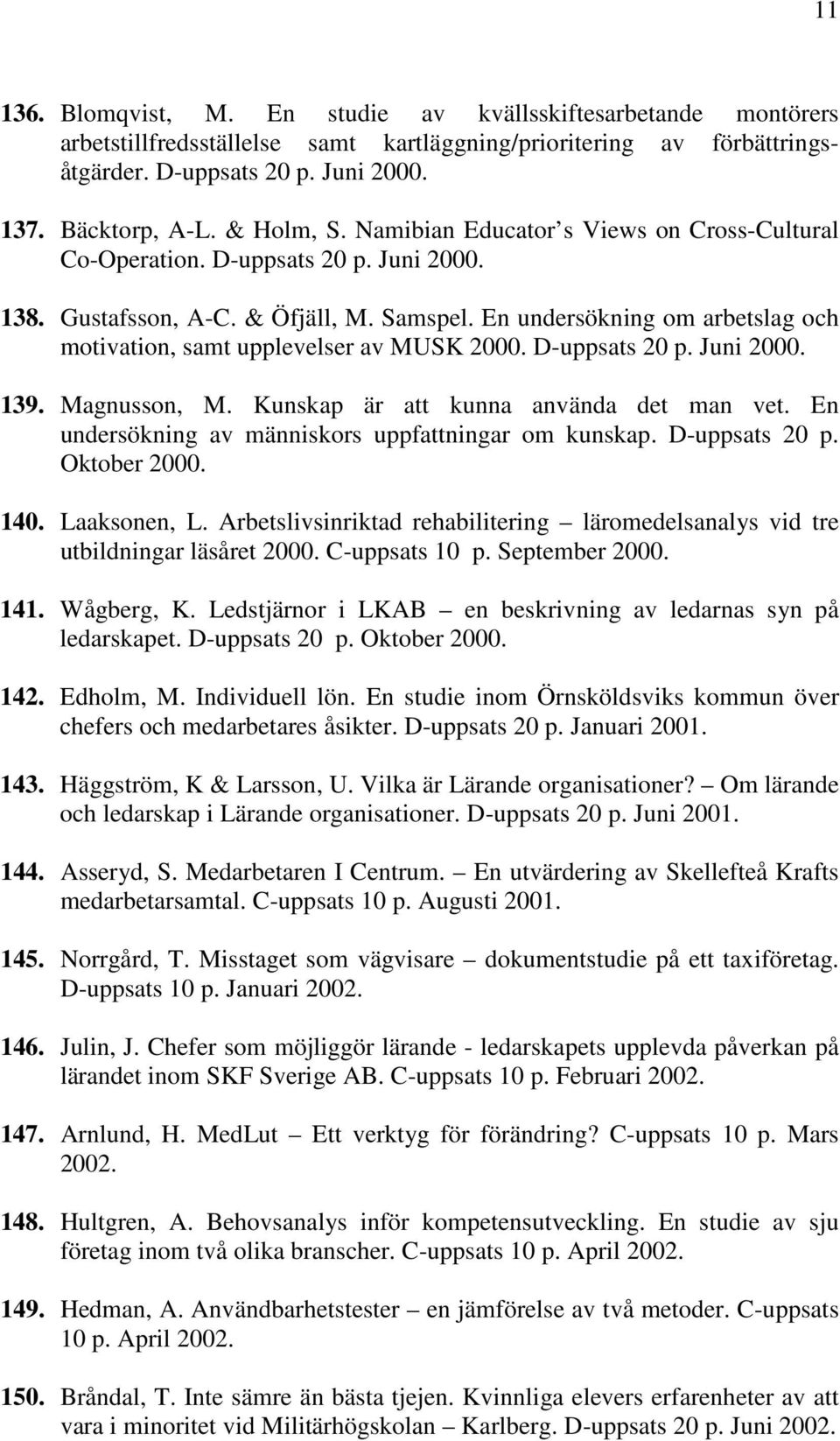 En undersökning om arbetslag och motivation, samt upplevelser av MUSK 2000. D-uppsats 20 p. Juni 2000. 139. Magnusson, M. Kunskap är att kunna använda det man vet.