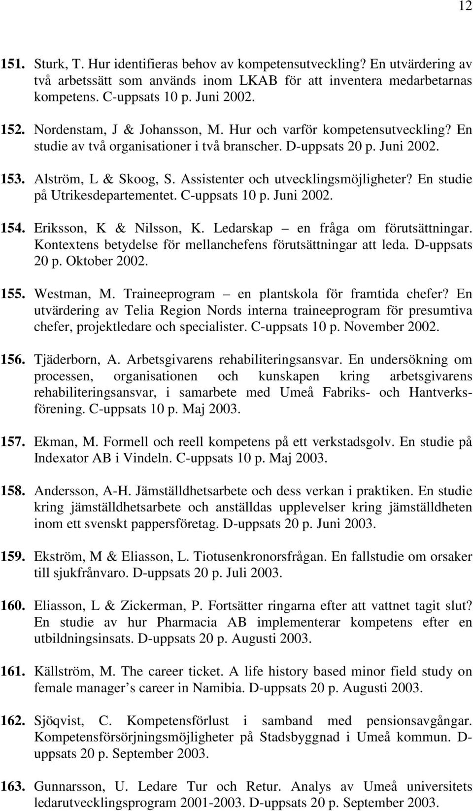 Assistenter och utvecklingsmöjligheter? En studie på Utrikesdepartementet. C-uppsats 10 p. Juni 2002. 154. Eriksson, K & Nilsson, K. Ledarskap en fråga om förutsättningar.