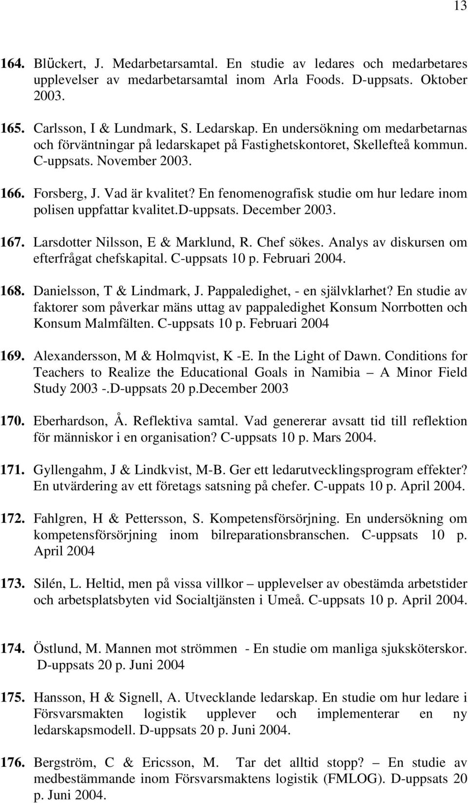 En fenomenografisk studie om hur ledare inom polisen uppfattar kvalitet.d-uppsats. December 2003. 167. Larsdotter Nilsson, E & Marklund, R. Chef sökes. Analys av diskursen om efterfrågat chefskapital.