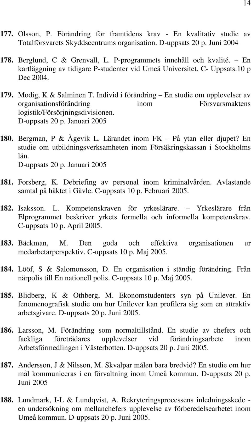 Individ i förändring En studie om upplevelser av organisationsförändring inom Försvarsmaktens logistik/försörjningsdivisionen. D-uppsats 20 p. Januari 2005 180. Bergman, P & Ågevik L.