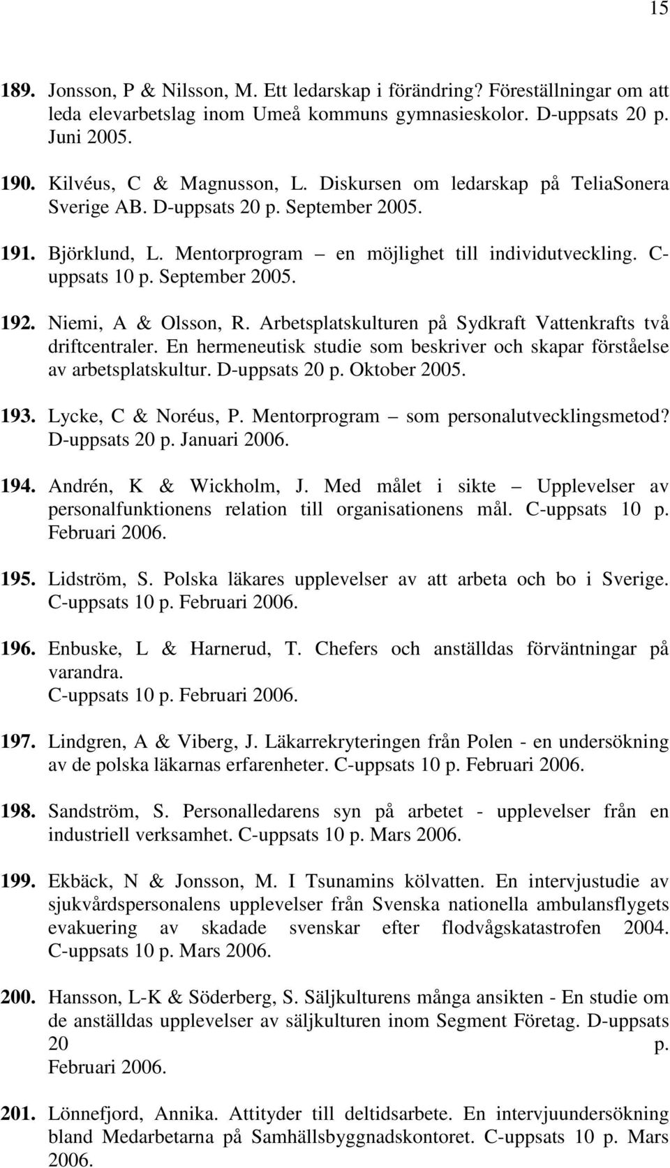 Niemi, A & Olsson, R. Arbetsplatskulturen på Sydkraft Vattenkrafts två driftcentraler. En hermeneutisk studie som beskriver och skapar förståelse av arbetsplatskultur. D-uppsats 20 p. Oktober 2005.