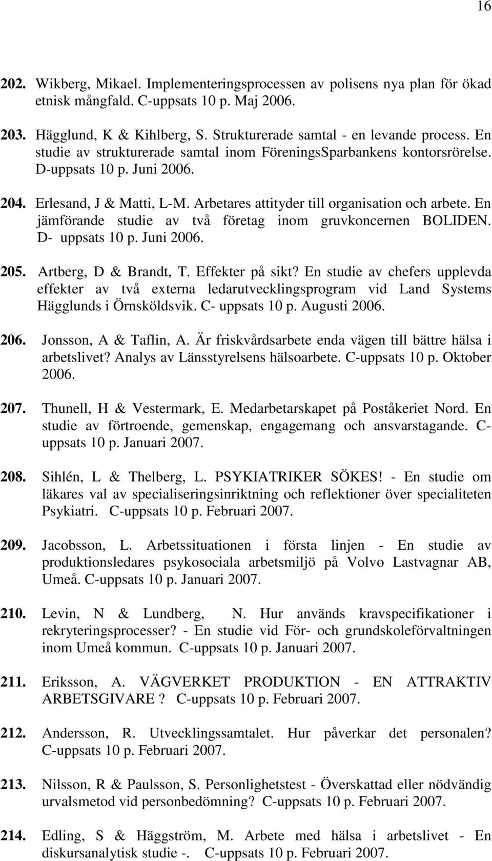 En jämförande studie av två företag inom gruvkoncernen BOLIDEN. D- uppsats 10 p. Juni 2006. 205. Artberg, D & Brandt, T. Effekter på sikt?