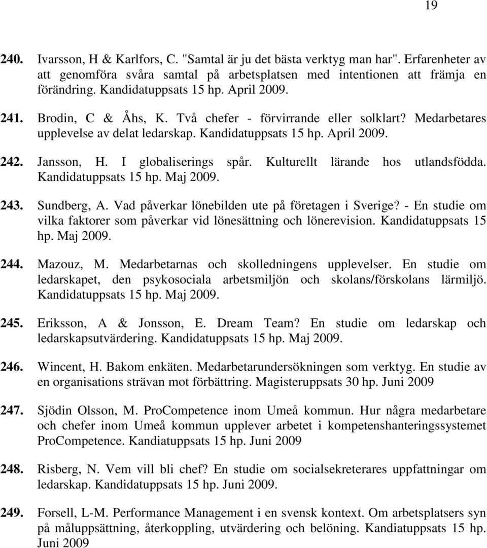 I globaliserings spår. Kulturellt lärande hos utlandsfödda. Kandidatuppsats 15 hp. Maj 2009. 243. Sundberg, A. Vad påverkar lönebilden ute på företagen i Sverige?