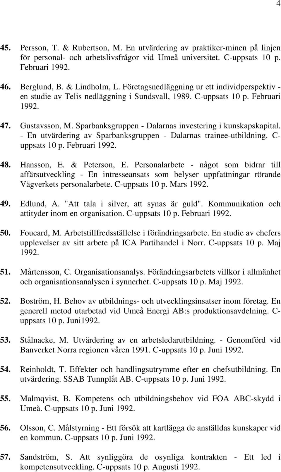 Sparbanksgruppen - Dalarnas investering i kunskapskapital. - En utvärdering av Sparbanksgruppen - Dalarnas trainee-utbildning. C- uppsats 10 p. Februari 1992. 48. Hansson, E. & Peterson, E.