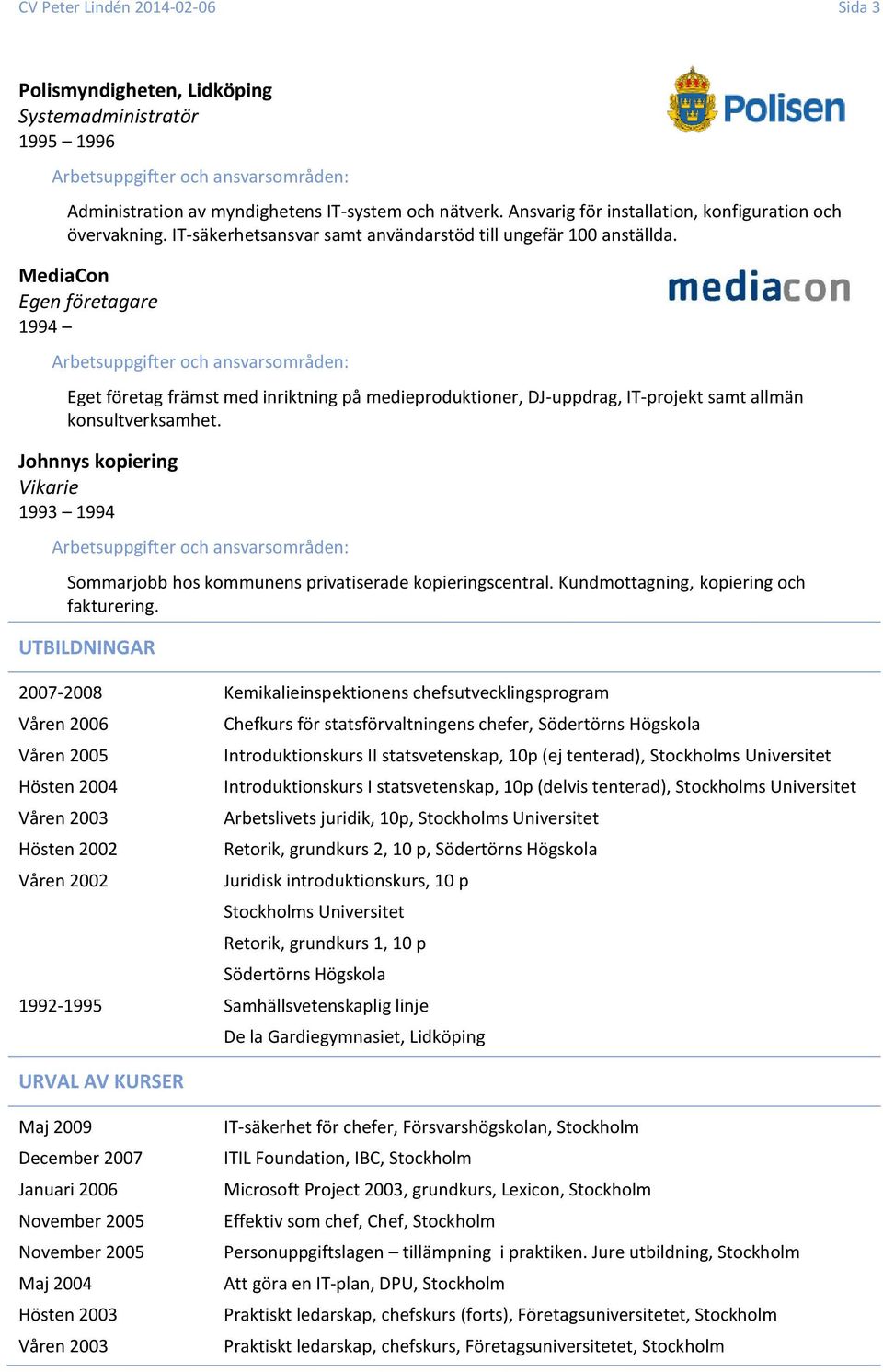 MediaCon Egen företagare 1994 Eget företag främst med inriktning på medieproduktioner, DJ-uppdrag, IT-projekt samt allmän konsultverksamhet.