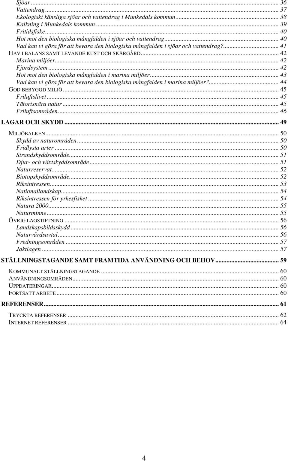 .. 42 Marina miljöer... 42 Fjordsystem... 42 Hot mot den biologiska mångfalden i marina miljöer... 43 Vad kan vi göra för att bevara den biologiska mångfalden i marina miljöer?... 44 GOD BEBYGGD MILJÖ.