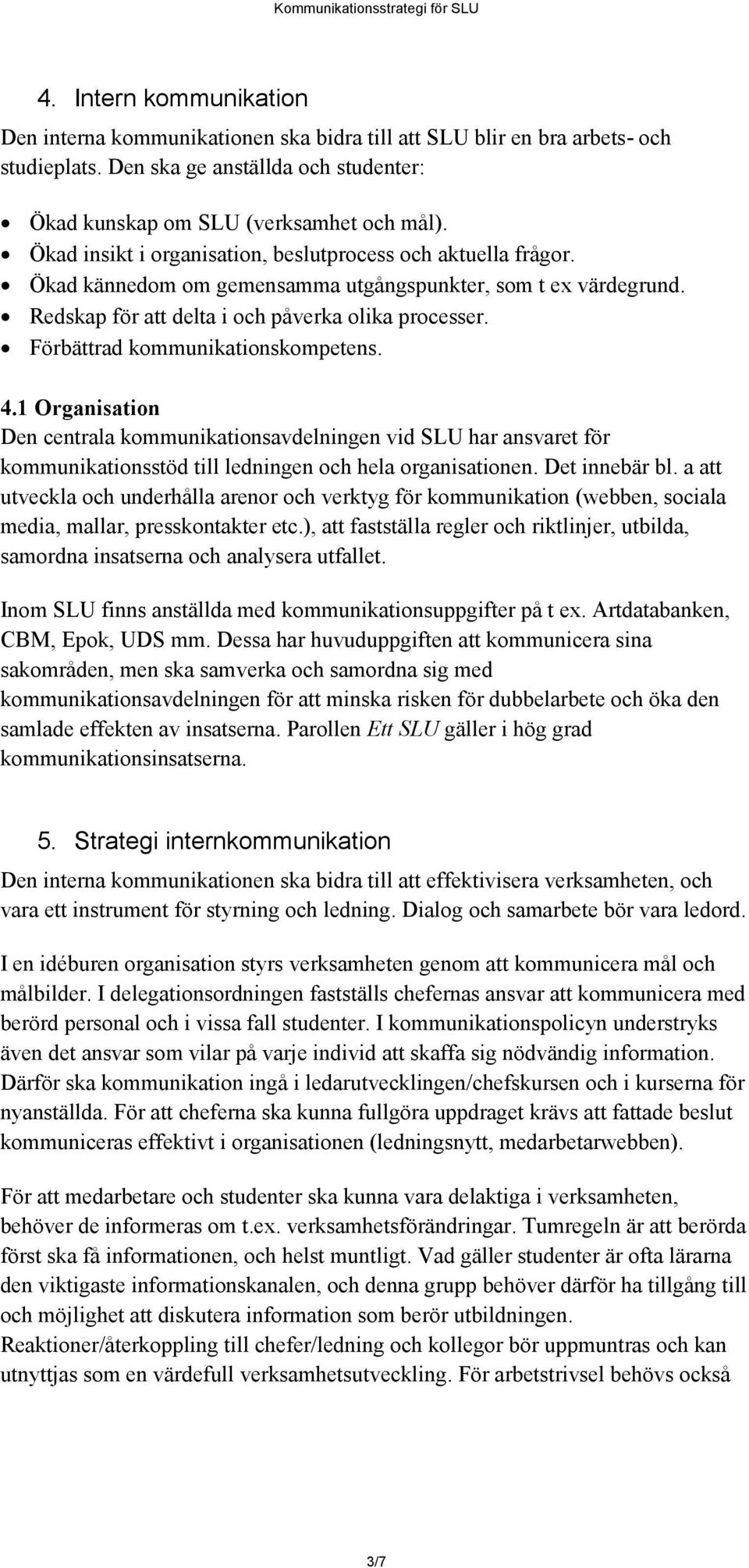 Förbättrad kommunikationskompetens. 4.1 Organisation Den centrala kommunikationsavdelningen vid SLU har ansvaret för kommunikationsstöd till ledningen och hela organisationen. Det innebär bl.