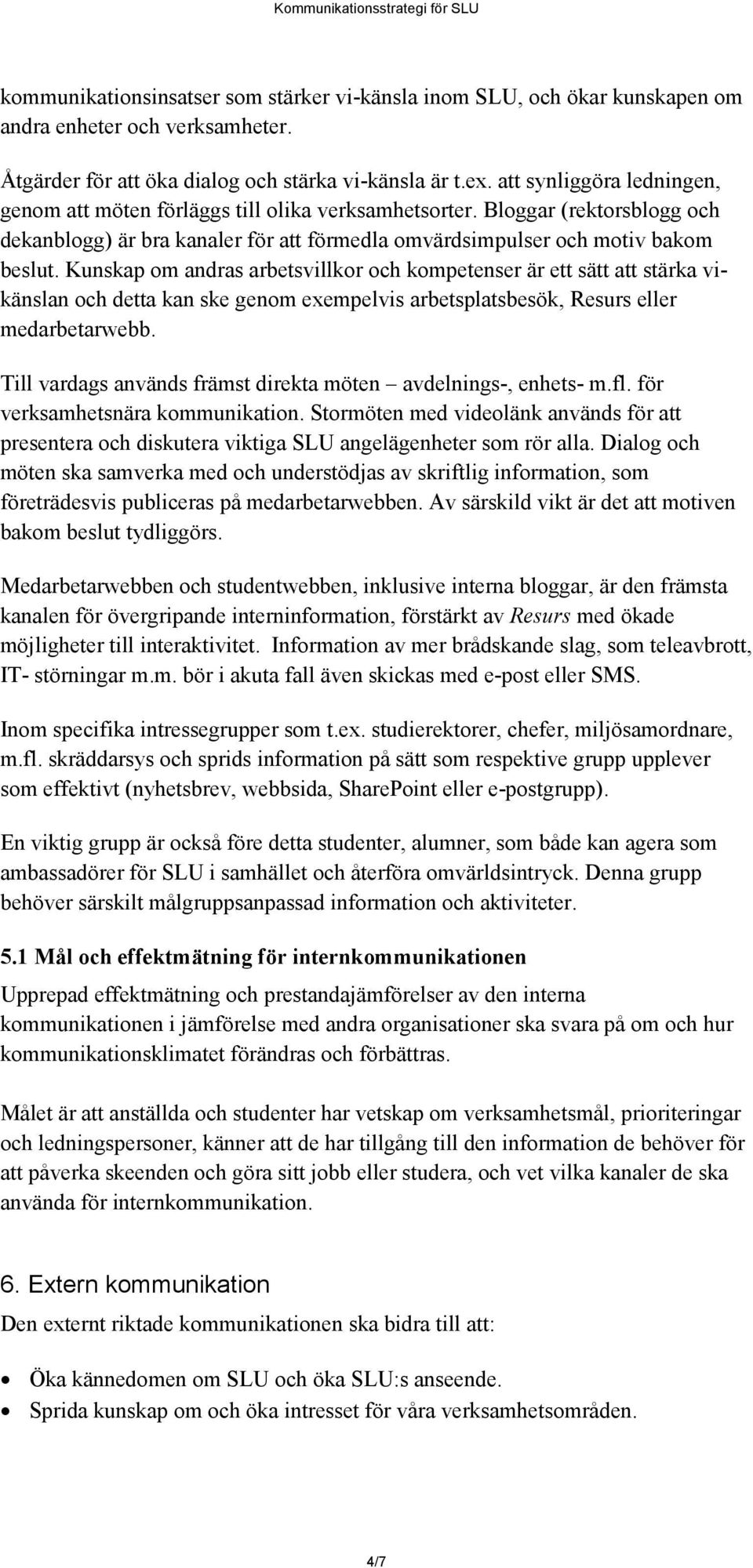 Kunskap om andras arbetsvillkor och kompetenser är ett sätt att stärka vikänslan och detta kan ske genom exempelvis arbetsplatsbesök, Resurs eller medarbetarwebb.