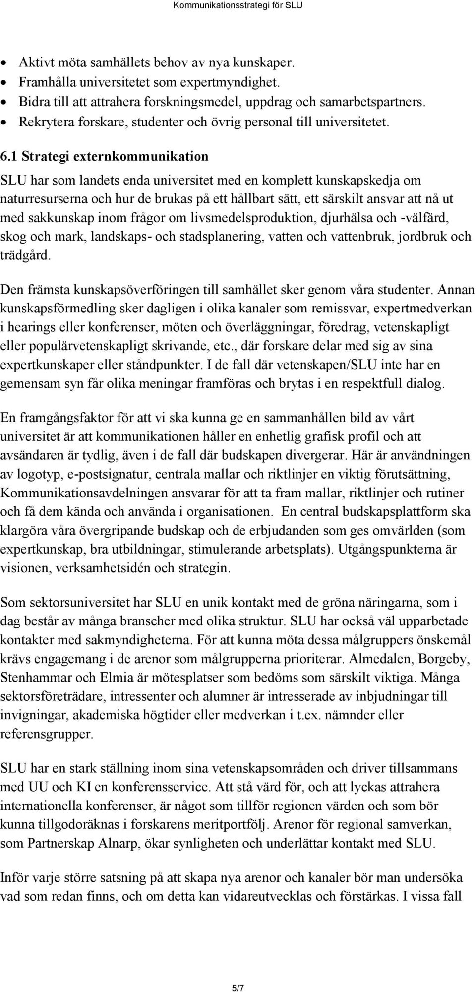 1 Strategi externkommunikation SLU har som landets enda universitet med en komplett kunskapskedja om naturresurserna och hur de brukas på ett hållbart sätt, ett särskilt ansvar att nå ut med