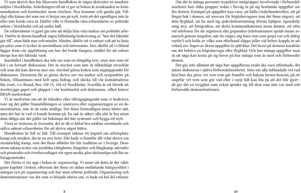 Därför ville vi förmedla våra erfarenheter av politiskt arbete i Stockholm och på andra håll. De erfarenheter vi gjort går inte att skilja från våra tankar om politiskt arbete.