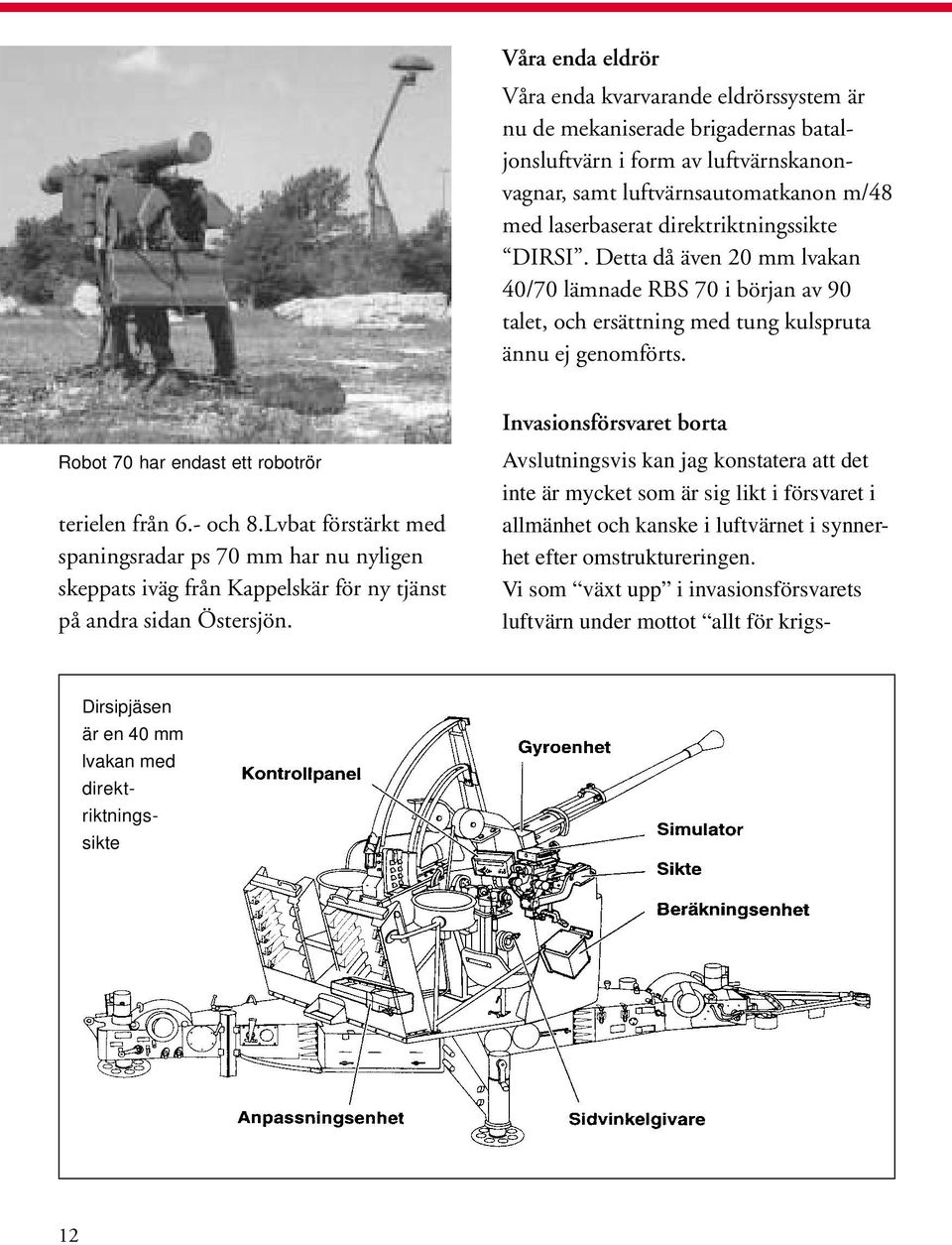 Robot 70 har endast ett robotrör terielen från 6.- och 8.Lvbat förstärkt med spaningsradar ps 70 mm har nu nyligen skeppats iväg från Kappelskär för ny tjänst på andra sidan Östersjön.