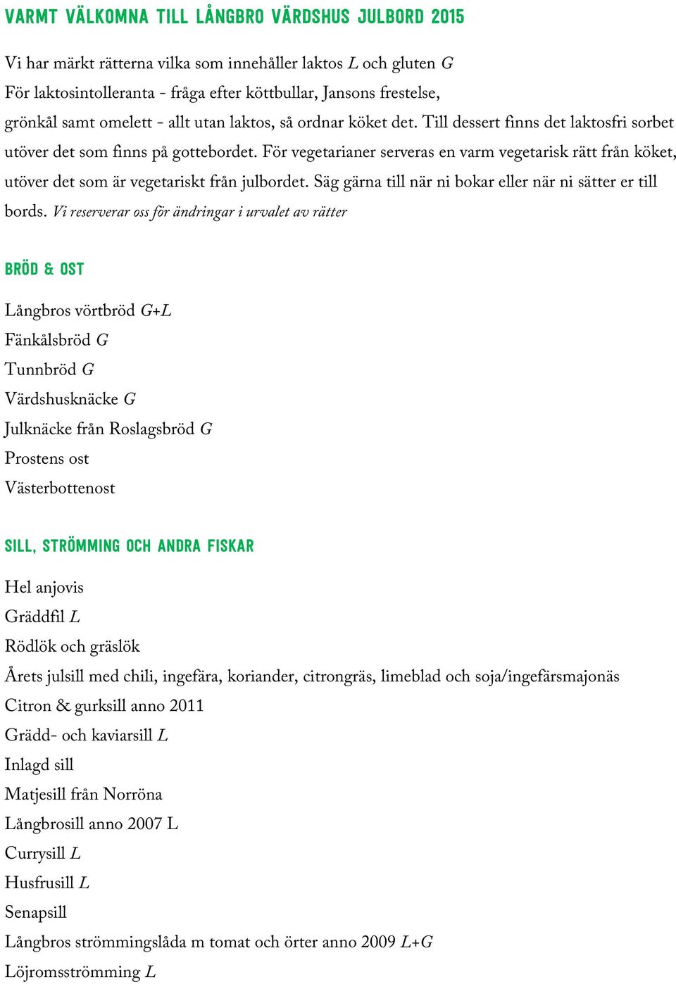 För vegetarianer serveras en varm vegetarisk rätt från köket, utöver det som är vegetariskt från julbordet. Säg gärna till när ni bokar eller när ni sätter er till bords.