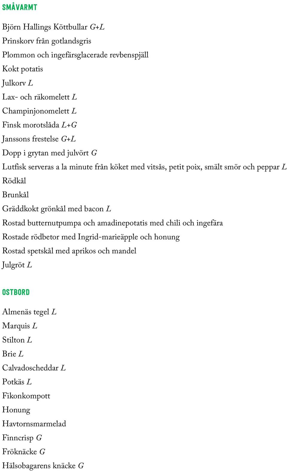 Gräddkokt grönkål med bacon L Rostad butternutpumpa och amadinepotatis med chili och ingefära Rostade rödbetor med Ingrid-marieäpple och honung Rostad spetskål med aprikos och