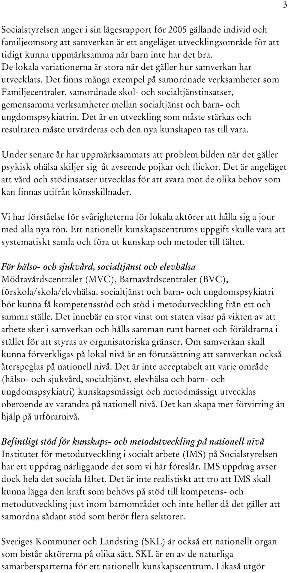 Det finns många exempel på samordnade verksamheter som Familjecentraler, samordnade skol- och socialtjänstinsatser, gemensamma verksamheter mellan socialtjänst och barn- och ungdomspsykiatrin.