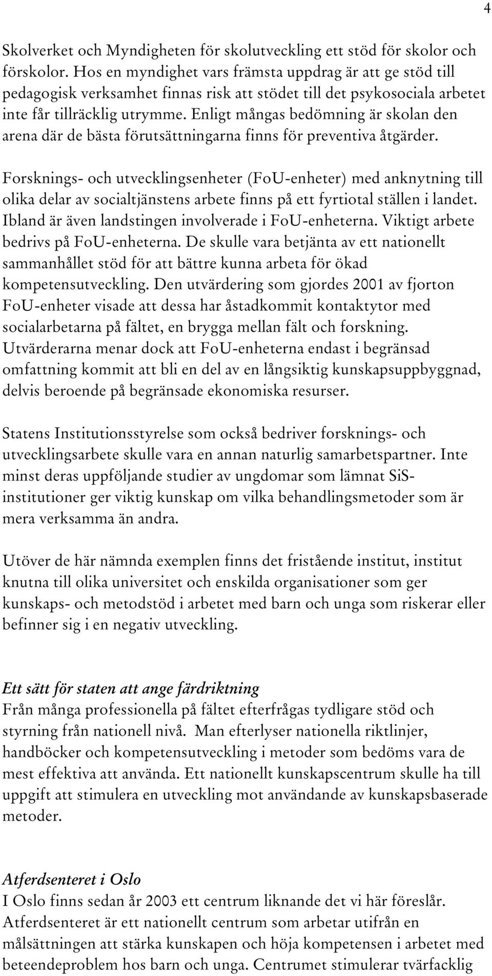 Enligt mångas bedömning är skolan den arena där de bästa förutsättningarna finns för preventiva åtgärder.