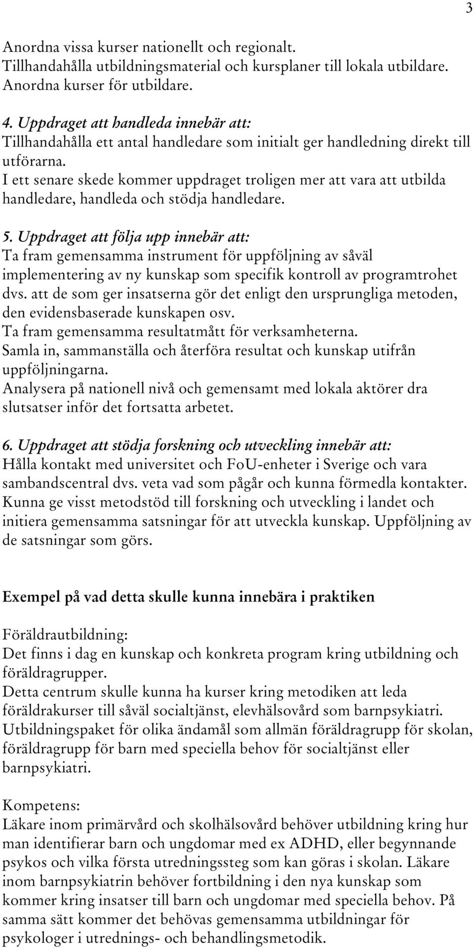 I ett senare skede kommer uppdraget troligen mer att vara att utbilda handledare, handleda och stödja handledare. 5.