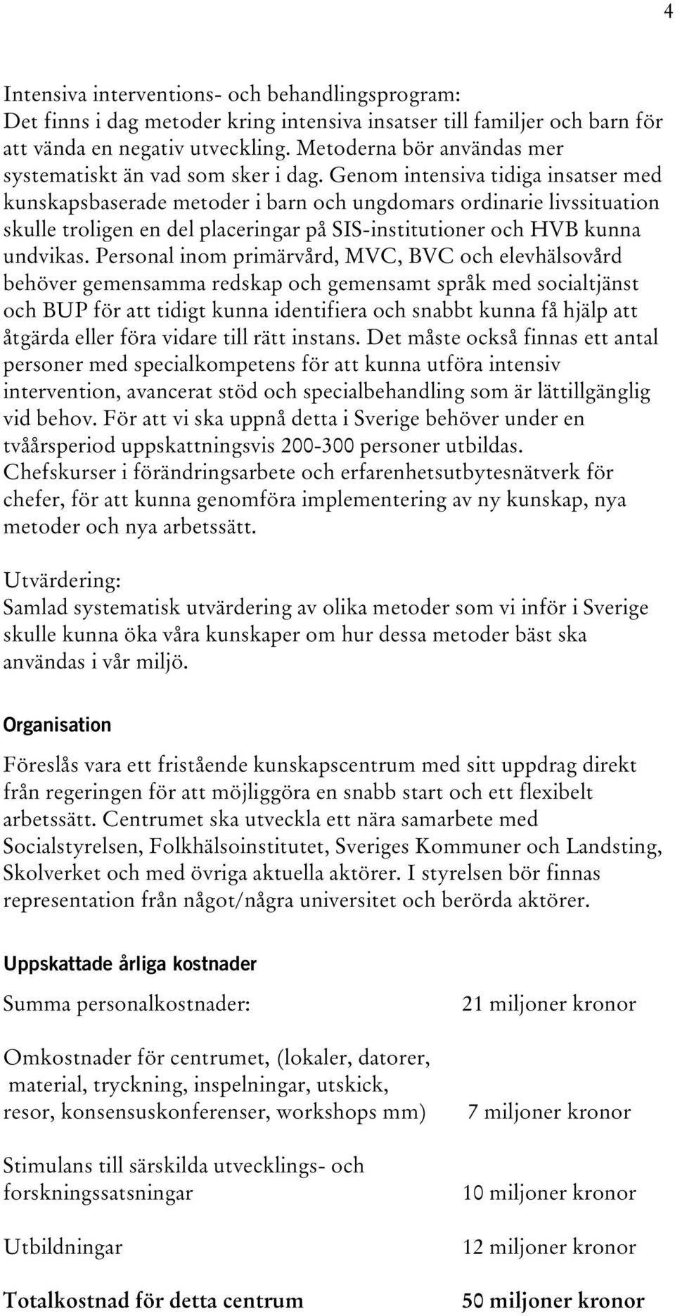 Genom intensiva tidiga insatser med kunskapsbaserade metoder i barn och ungdomars ordinarie livssituation skulle troligen en del placeringar på SIS-institutioner och HVB kunna undvikas.