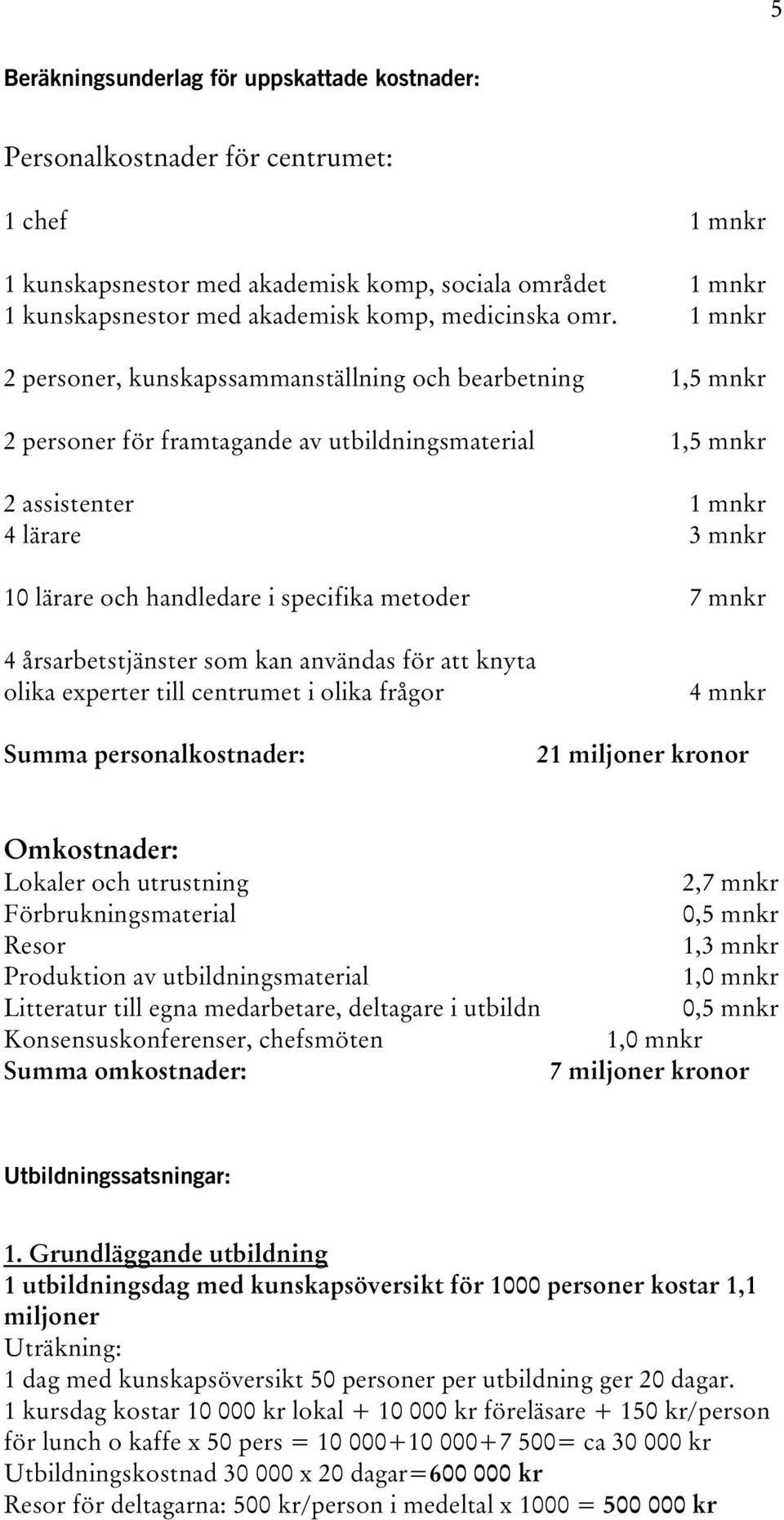 1 mnkr 2 personer, kunskapssammanställning och bearbetning 1,5 mnkr 2 personer för framtagande av utbildningsmaterial 1,5 mnkr 2 assistenter 1 mnkr 4 lärare 3 mnkr 10 lärare och handledare i