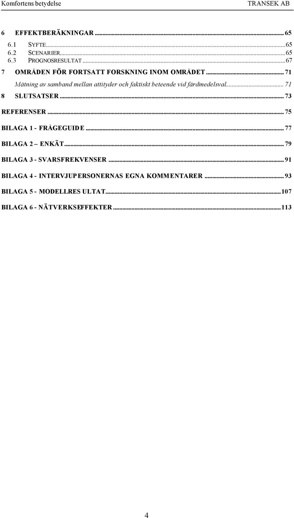 .. 71 Mätning av samband mellan attityder och faktiskt beteende vid färdmedelsval... 71 8 SLUTSATSER.