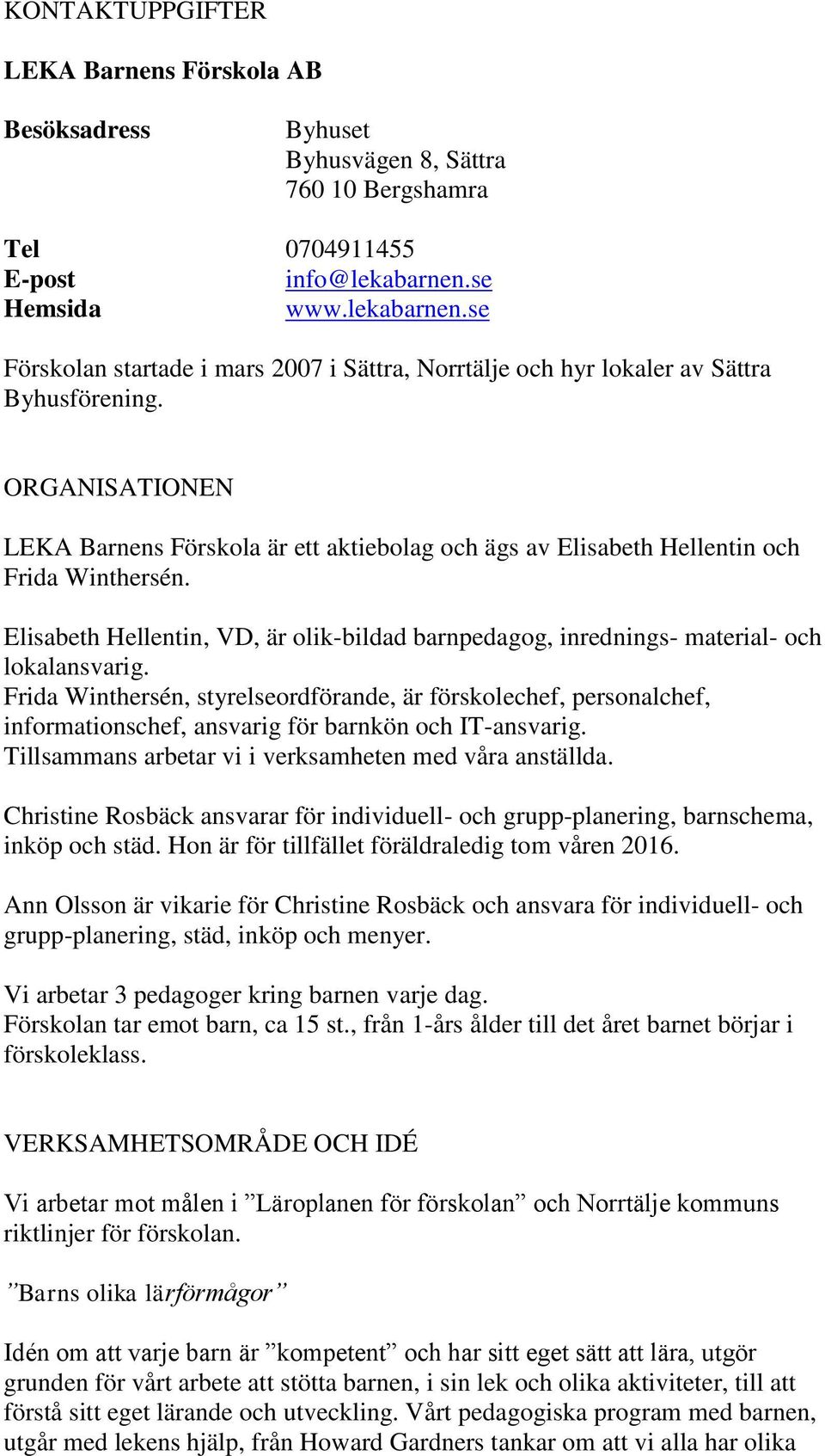 ORGANISATIONEN LEKA Barnens Förskola är ett aktiebolag och ägs av Elisabeth Hellentin och Frida Winthersén.